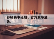 ac米兰-孙杨赛事延期，官方发布通告。