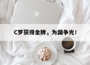 米兰体育app入口-C罗获得金牌，为国争光！