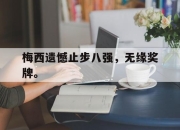 米兰体育官网-梅西遗憾止步八强，无缘奖牌。