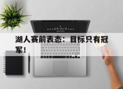 米兰体育app入口-湖人赛前表态：目标只有冠军！