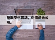 米兰体育官网-曼联受伤离场，伤情尚未公布。