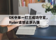ac米兰体育官网-DK中单一打三成功守家，Ruler遗憾止步八强