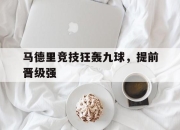 ac米兰体育官网-马德里竞技狂轰九球，提前晋级强