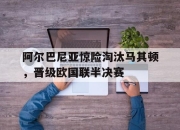 米兰体育app入口-阿尔巴尼亚惊险淘汰马其顿，晋级欧国联半决赛