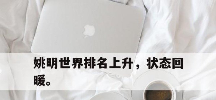 米兰体育app入口-姚明世界排名上升，状态回暖。