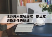 米兰体育官网-江苏舜天主场落败，摆正意识稳定保级挑战