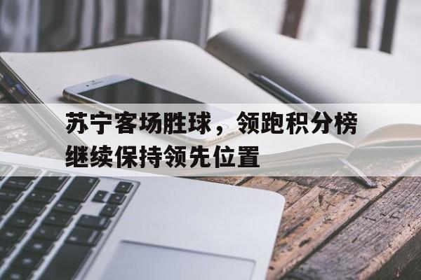 苏宁客场胜球，领跑积分榜继续保持领先位置